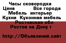 Часы-сковородка › Цена ­ 2 500 - Все города Мебель, интерьер » Кухни. Кухонная мебель   . Ростовская обл.,Ростов-на-Дону г.